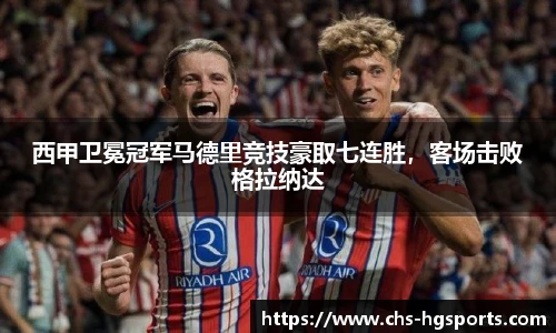 西甲卫冕冠军马德里竞技豪取七连胜，客场击败格拉纳达