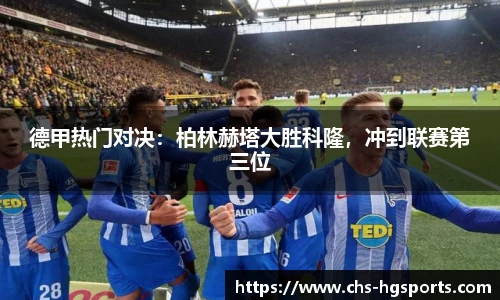 德甲热门对决：柏林赫塔大胜科隆，冲到联赛第三位