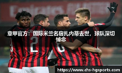 意甲官方：国际米兰名宿扎内蒂去世，球队深切悼念