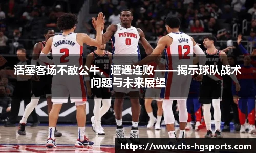 活塞客场不敌公牛，遭遇连败——揭示球队战术问题与未来展望
