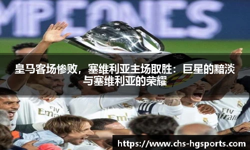 皇马客场惨败，塞维利亚主场取胜：巨星的黯淡与塞维利亚的荣耀