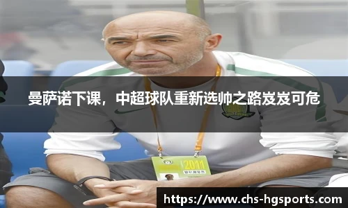 曼萨诺下课，中超球队重新选帅之路岌岌可危