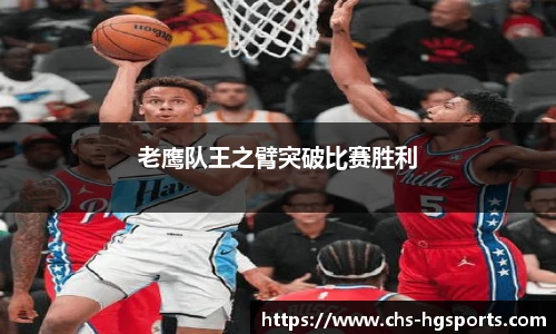 老鹰队王之臂突破比赛胜利