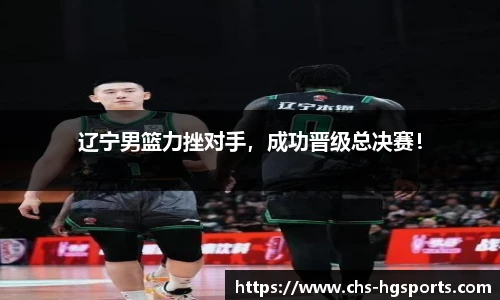 辽宁男篮力挫对手，成功晋级总决赛！