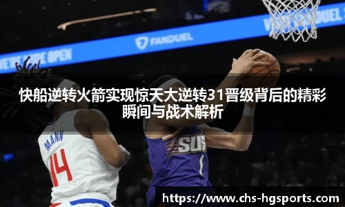 快船逆转火箭实现惊天大逆转31晋级背后的精彩瞬间与战术解析