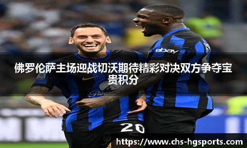 佛罗伦萨主场迎战切沃期待精彩对决双方争夺宝贵积分