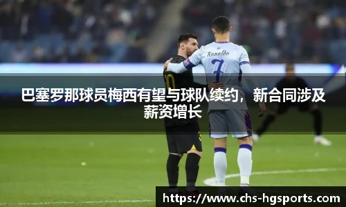 巴塞罗那球员梅西有望与球队续约，新合同涉及薪资增长