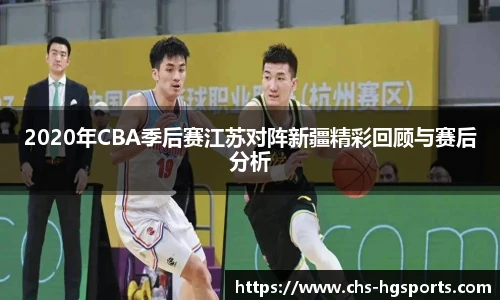 2020年CBA季后赛江苏对阵新疆精彩回顾与赛后分析