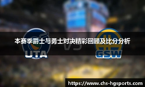 本赛季爵士与勇士对决精彩回顾及比分分析