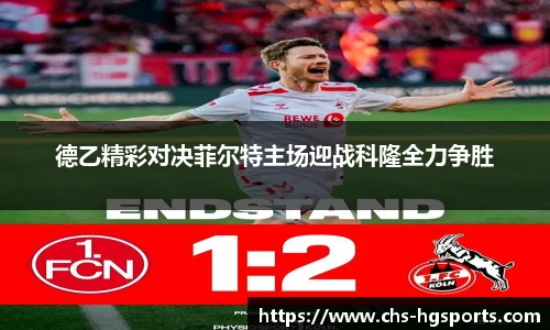 德乙精彩对决菲尔特主场迎战科隆全力争胜