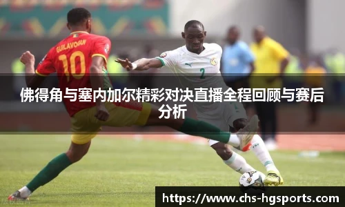 佛得角与塞内加尔精彩对决直播全程回顾与赛后分析
