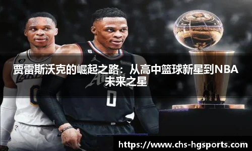 贾雷斯沃克的崛起之路:从高中篮球新星到NBA未来之星
