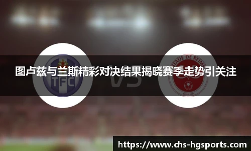 图卢兹与兰斯精彩对决结果揭晓赛季走势引关注